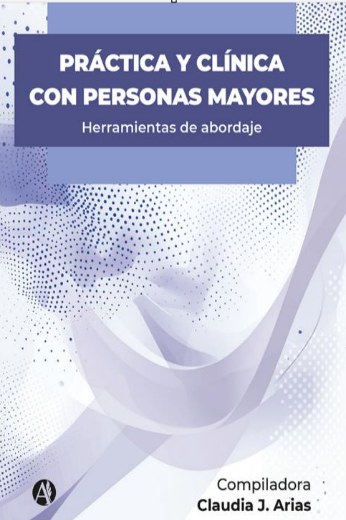Arias, Claudia Josefina (comp.) (2025). Práctica y clínica con personas mayores: Herramientas de abordaje, Editorial Autores de Argentina, 323pp.